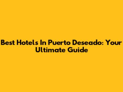 Best Hotels In Puerto Deseado: Your Ultimate Guide