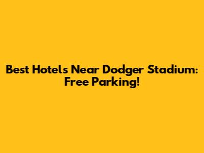 Best Hotels Near Dodger Stadium: Free Parking!