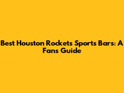 Best Houston Rockets Sports Bars: A Fan's Guide