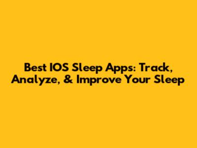 Best IOS Sleep Apps: Track, Analyze, & Improve Your Sleep