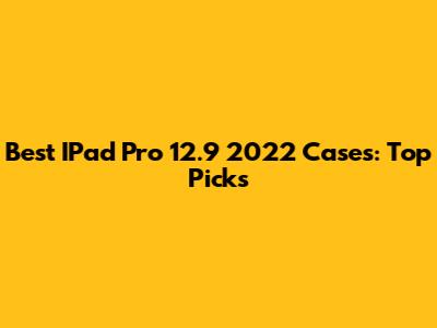 Best IPad Pro 12.9" 2022 Cases: Top Picks