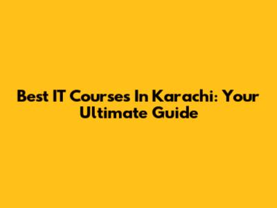 Best IT Courses In Karachi: Your Ultimate Guide