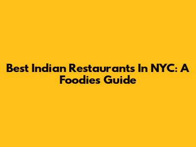 Best Indian Restaurants In NYC: A Foodie's Guide