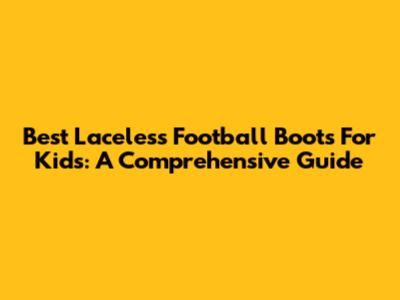 Best Laceless Football Boots For Kids: A Comprehensive Guide