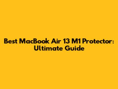 Best MacBook Air 13 M1 Protector: Ultimate Guide