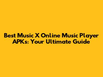Best Music X Online Music Player APKs: Your Ultimate Guide