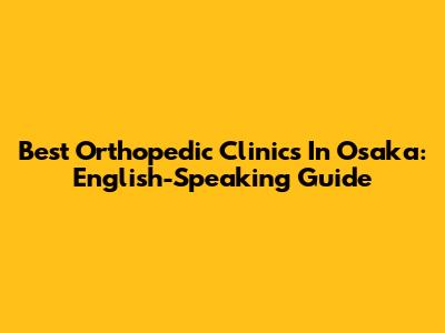 Best Orthopedic Clinics In Osaka: English-Speaking Guide