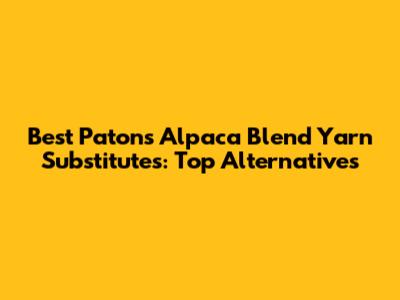 Best Patons Alpaca Blend Yarn Substitutes: Top Alternatives