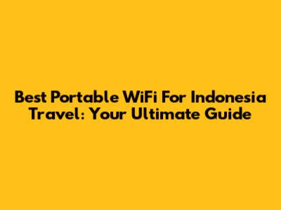Best Portable WiFi For Indonesia Travel: Your Ultimate Guide