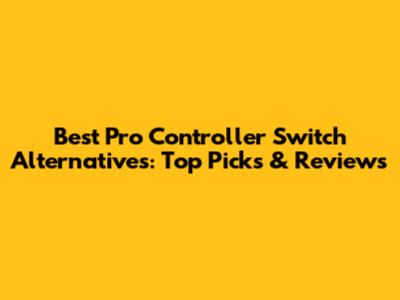 Best Pro Controller Switch Alternatives: Top Picks & Reviews
