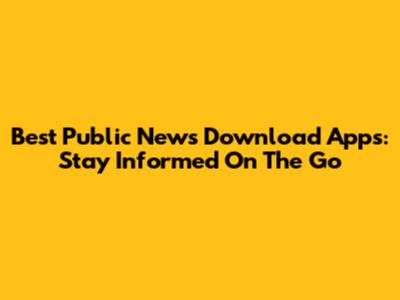 Best Public News Download Apps: Stay Informed On The Go
