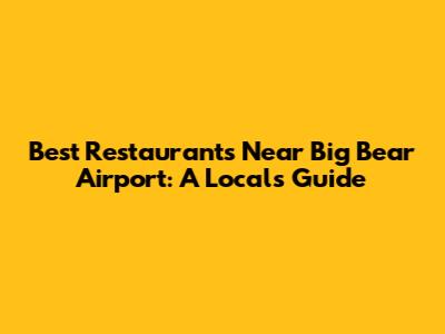 Best Restaurants Near Big Bear Airport: A Local's Guide