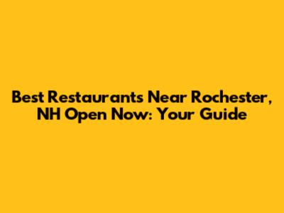 Best Restaurants Near Rochester, NH Open Now: Your Guide