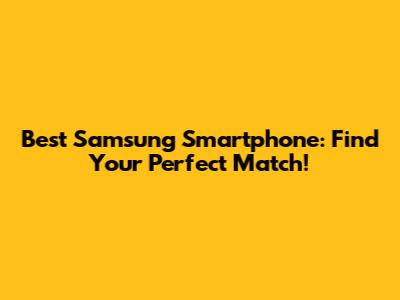 Best Samsung Smartphone: Find Your Perfect Match!