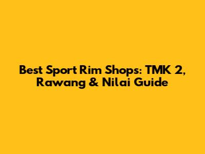 Best Sport Rim Shops: TMK 2, Rawang & Nilai Guide
