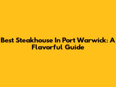 Best Steakhouse In Port Warwick: A Flavorful Guide