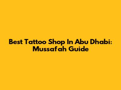 Best Tattoo Shop In Abu Dhabi: Mussafah Guide