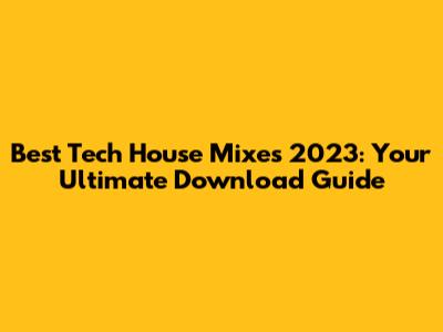 Best Tech House Mixes 2023: Your Ultimate Download Guide