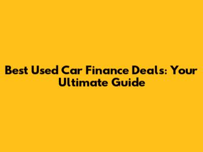 Best Used Car Finance Deals: Your Ultimate Guide