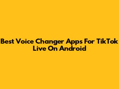 Best Voice Changer Apps For TikTok Live On Android