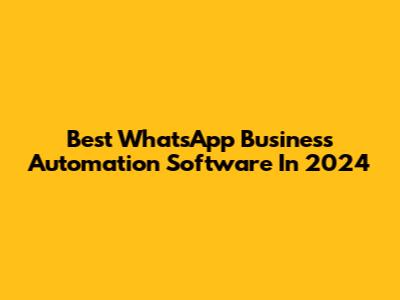 Best WhatsApp Business Automation Software In 2024