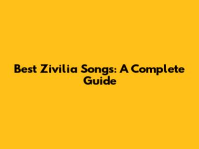 Best Zivilia Songs: A Complete Guide