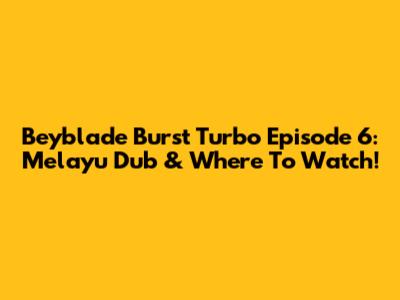 Beyblade Burst Turbo Episode 6: Melayu Dub & Where To Watch!