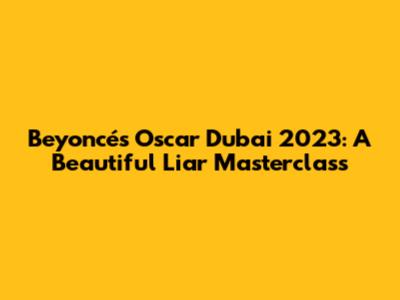 Beyoncé's Oscar Dubai 2023: A Beautiful Liar Masterclass