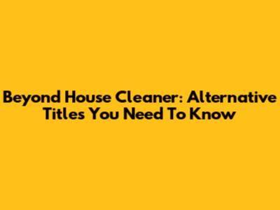 Beyond 'House Cleaner': Alternative Titles You Need To Know