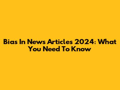 Bias In News Articles 2024: What You Need To Know