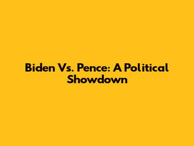 Biden Vs. Pence: A Political Showdown