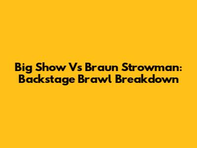 Big Show Vs Braun Strowman: Backstage Brawl Breakdown