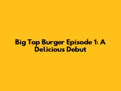 Big Top Burger Episode 1: A Delicious Debut