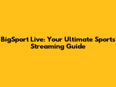 BigSport Live: Your Ultimate Sports Streaming Guide