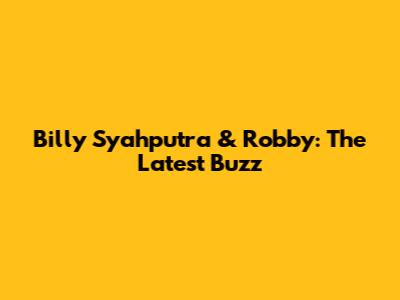 Billy Syahputra & Robby: The Latest Buzz