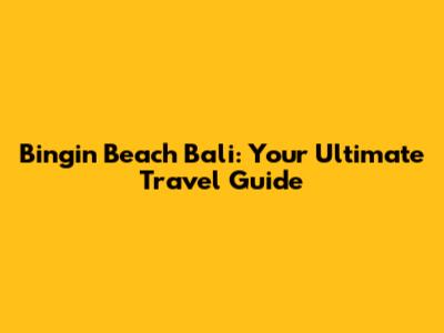 Bingin Beach Bali: Your Ultimate Travel Guide