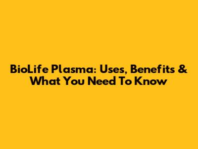 BioLife Plasma: Uses, Benefits & What You Need To Know