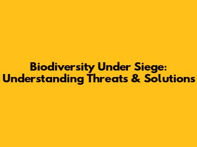 Biodiversity Under Siege: Understanding Threats & Solutions