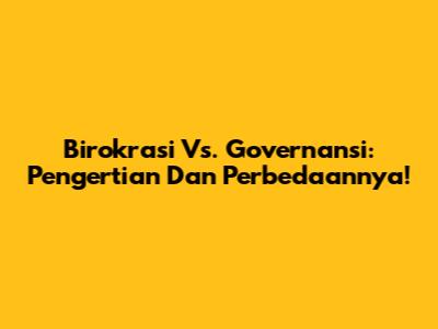 Birokrasi Vs. Governansi: Pengertian Dan Perbedaannya!