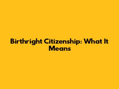 Birthright Citizenship: What It Means