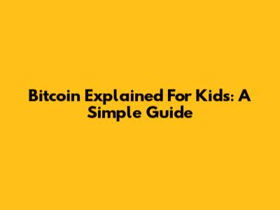 Bitcoin Explained For Kids: A Simple Guide