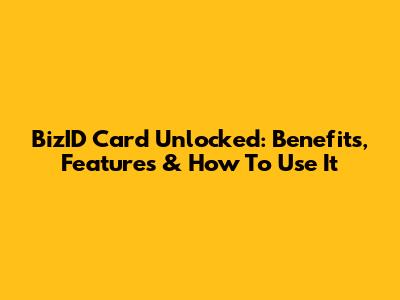 BizID Card Unlocked: Benefits, Features & How To Use It