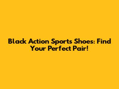 Black Action Sports Shoes: Find Your Perfect Pair!