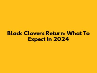 Black Clover's Return: What To Expect In 2024