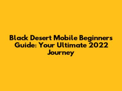 Black Desert Mobile Beginner's Guide: Your Ultimate 2022 Journey