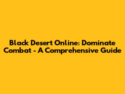 Black Desert Online: Dominate Combat - A Comprehensive Guide