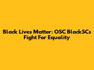 Black Lives Matter: OSC BlackSC's Fight For Equality