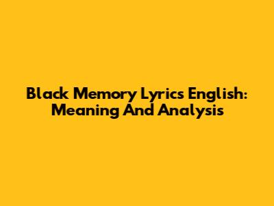 Black Memory Lyrics English: Meaning And Analysis
