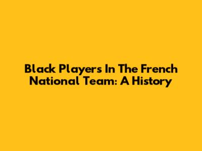Black Players In The French National Team: A History