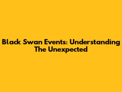 Black Swan Events: Understanding The Unexpected